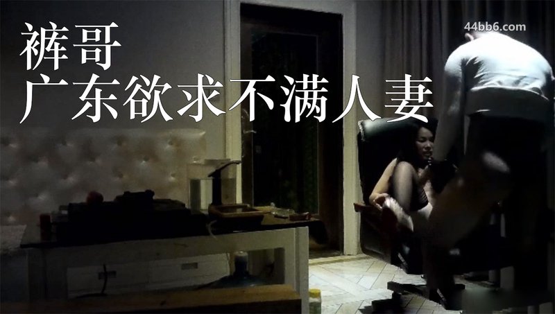 内裤哥 广东欲求不满人妻