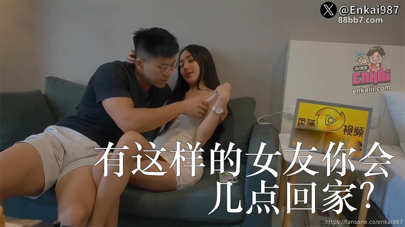 有这样的女友你会几点回家？AV导演 恩凯 Enkai